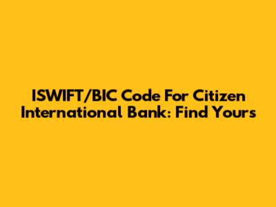 ISWIFT/BIC Code For Citizen International Bank: Find Yours