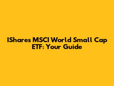 IShares MSCI World Small Cap ETF: Your Guide