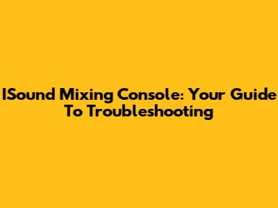 ISound Mixing Console: Your Guide To Troubleshooting