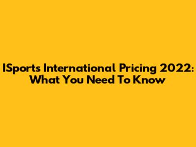 ISports International Pricing 2022: What You Need To Know