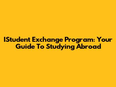 IStudent Exchange Program: Your Guide To Studying Abroad