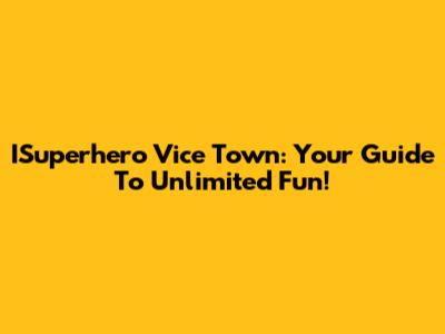 ISuperhero Vice Town: Your Guide To Unlimited Fun!