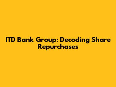 ITD Bank Group: Decoding Share Repurchases