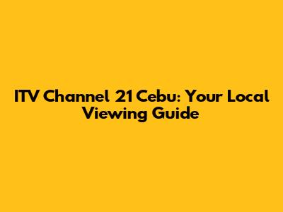 ITV Channel 21 Cebu: Your Local Viewing Guide