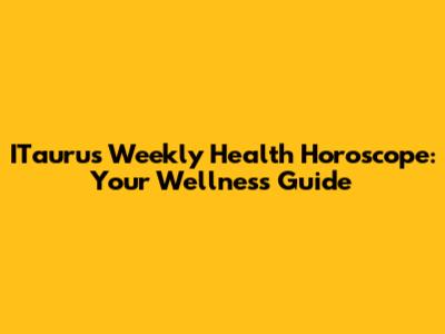 ITaurus Weekly Health Horoscope: Your Wellness Guide
