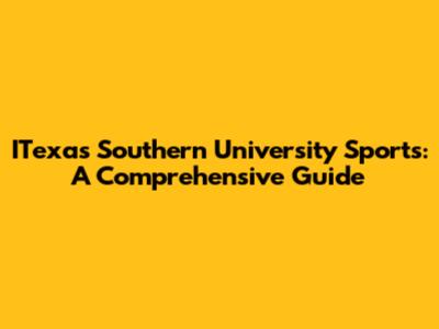 ITexas Southern University Sports: A Comprehensive Guide