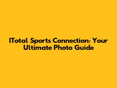 ITotal Sports Connection: Your Ultimate Photo Guide