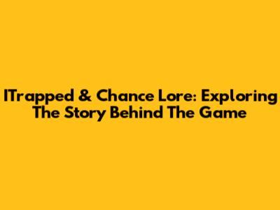 ITrapped & Chance Lore: Exploring The Story Behind The Game