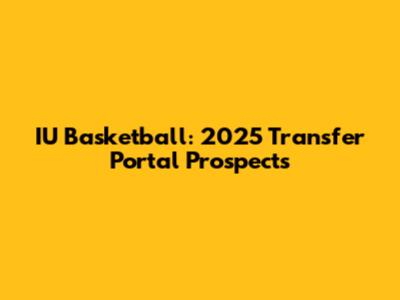IU Basketball: 2025 Transfer Portal Prospects
