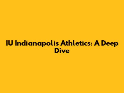 IU Indianapolis Athletics: A Deep Dive