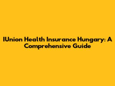 IUnion Health Insurance Hungary: A Comprehensive Guide