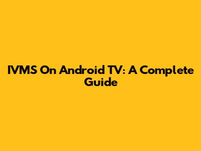 IVMS On Android TV: A Complete Guide