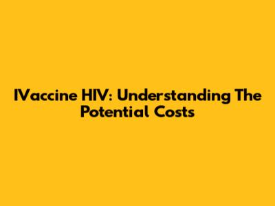 IVaccine HIV: Understanding The Potential Costs