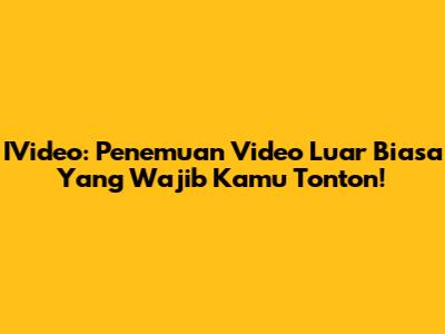 IVideo: Penemuan Video Luar Biasa Yang Wajib Kamu Tonton!