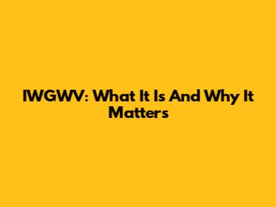 IWGWV: What It Is And Why It Matters