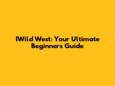 IWild West: Your Ultimate Beginner's Guide