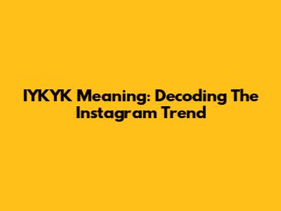 IYKYK Meaning: Decoding The Instagram Trend