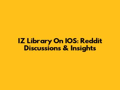 IZ Library On IOS: Reddit Discussions & Insights