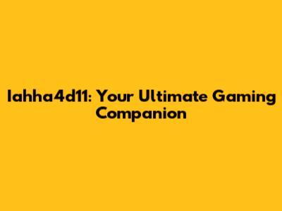 Iahha4d11: Your Ultimate Gaming Companion