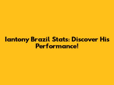 Iantony Brazil Stats: Discover His Performance!