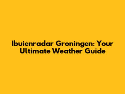 Ibuienradar Groningen: Your Ultimate Weather Guide