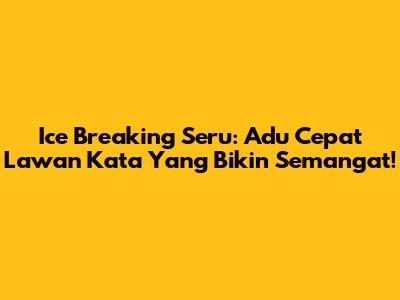 Ice Breaking Seru: Adu Cepat Lawan Kata Yang Bikin Semangat!
