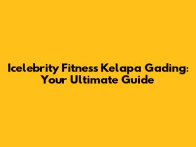 Icelebrity Fitness Kelapa Gading: Your Ultimate Guide