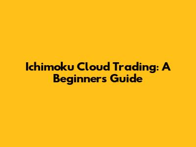 Ichimoku Cloud Trading: A Beginner's Guide