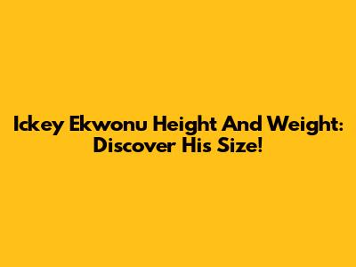 Ickey Ekwonu Height And Weight: Discover His Size!