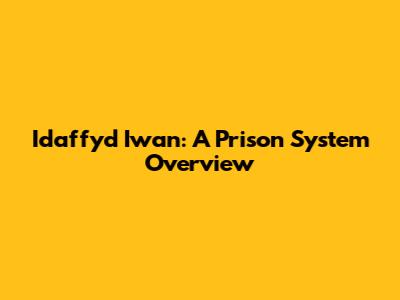 Idaffyd Iwan: A Prison System Overview