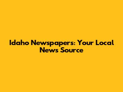 Idaho Newspapers: Your Local News Source