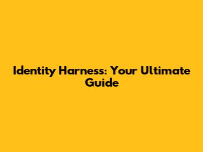 Identity Harness: Your Ultimate Guide