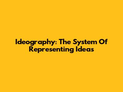 Ideography: The System Of Representing Ideas
