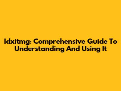 Idxitmg: Comprehensive Guide To Understanding And Using It