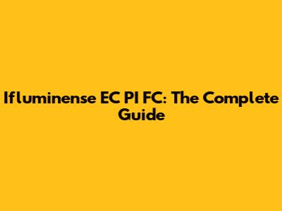 Ifluminense EC PI FC: The Complete Guide
