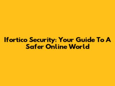 Ifortico Security: Your Guide To A Safer Online World