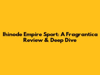 Ihinode Empire Sport: A Fragrantica Review & Deep Dive