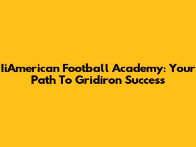 IiAmerican Football Academy: Your Path To Gridiron Success