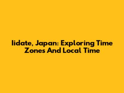 Iidate, Japan: Exploring Time Zones And Local Time