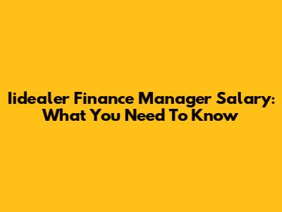 Iidealer Finance Manager Salary: What You Need To Know