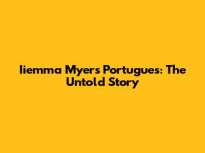 Iiemma Myers Portugues: The Untold Story