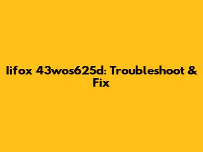 Iifox 43wos625d: Troubleshoot & Fix