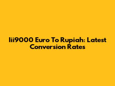 Iii9000 Euro To Rupiah: Latest Conversion Rates