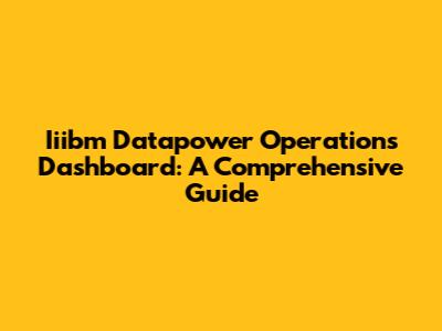 Iiibm Datapower Operations Dashboard: A Comprehensive Guide