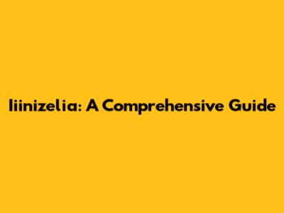 Iiinizelia: A Comprehensive Guide