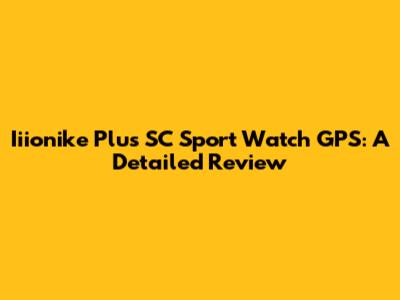 Iiionike Plus SC Sport Watch GPS: A Detailed Review