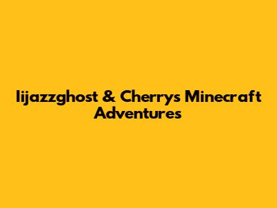 Iijazzghost & Cherry's Minecraft Adventures