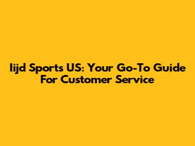 Iijd Sports US: Your Go-To Guide For Customer Service