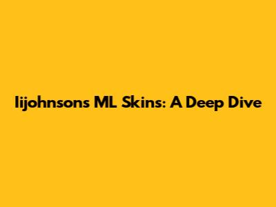Iijohnson's ML Skins: A Deep Dive