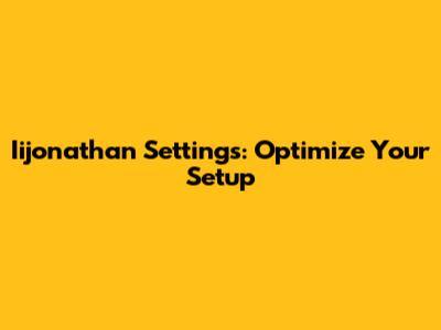 Iijonathan Settings: Optimize Your Setup